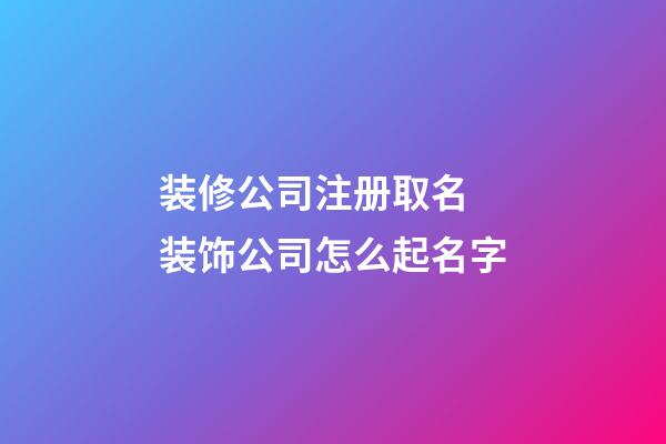 装修公司注册取名 装饰公司怎么起名字